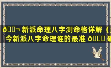 🐬 新派命理八字测命格详解（当今新派八字命理谁的最准 🐒 确）